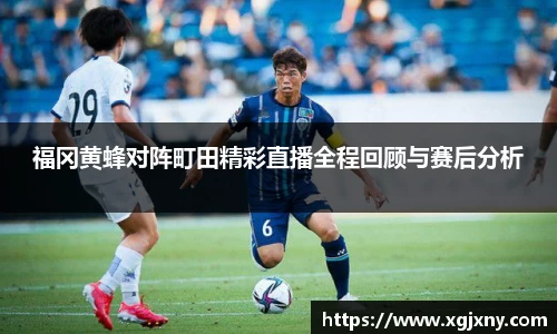 福冈黄蜂对阵町田精彩直播全程回顾与赛后分析